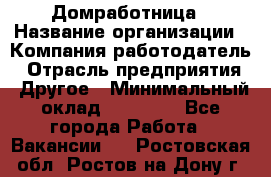 Домработница › Название организации ­ Компания-работодатель › Отрасль предприятия ­ Другое › Минимальный оклад ­ 20 000 - Все города Работа » Вакансии   . Ростовская обл.,Ростов-на-Дону г.